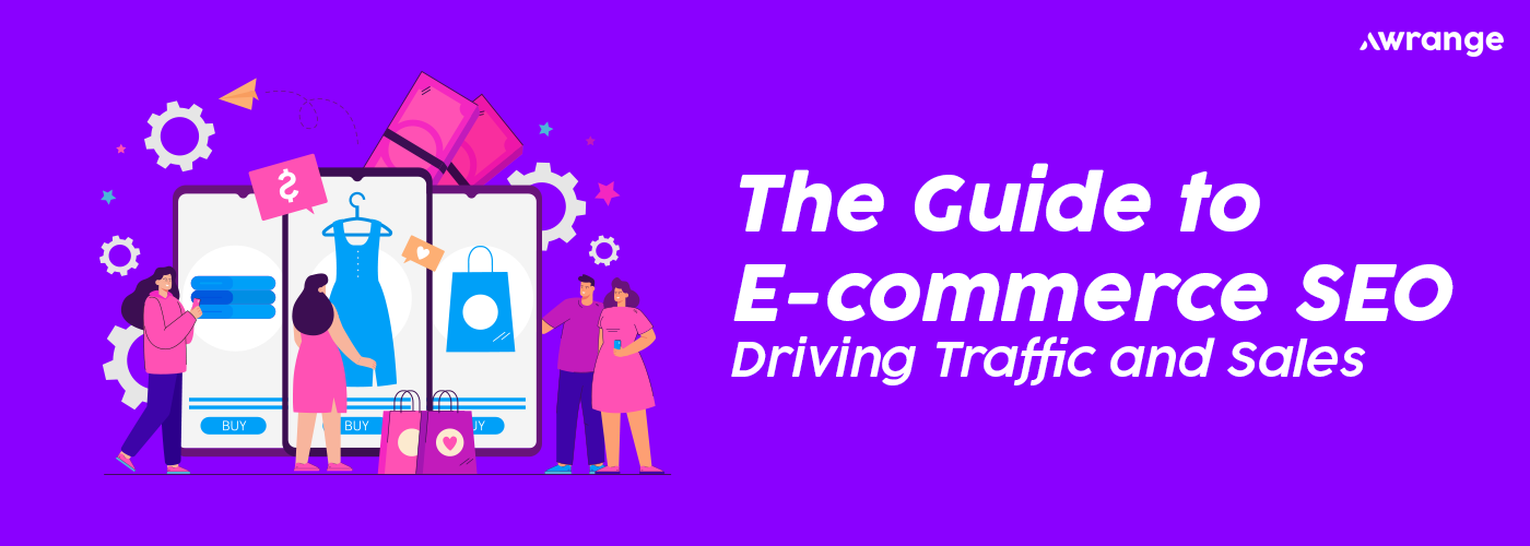 The Guide to E-commerce SEO: Driving Traffic and Sales